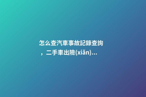 怎么查汽車事故記錄查詢，二手車出險(xiǎn)記錄在哪查